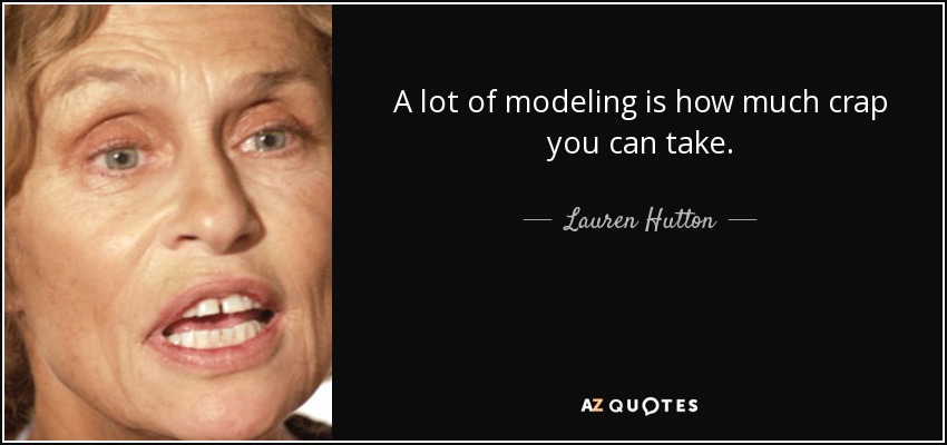 A lot of modeling is how much crap you can take. - Lauren Hutton
