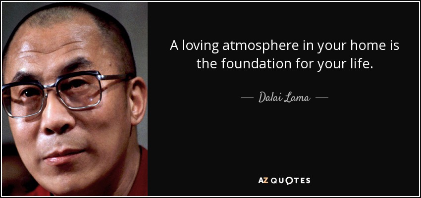 Una atmósfera de amor en tu hogar es la base de tu vida. - Dalai Lama
