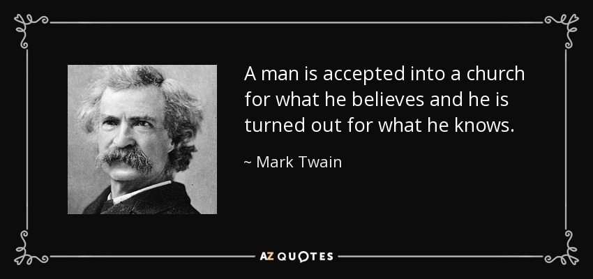 A man is accepted into a church for what he believes and he is turned out for what he knows. - Mark Twain