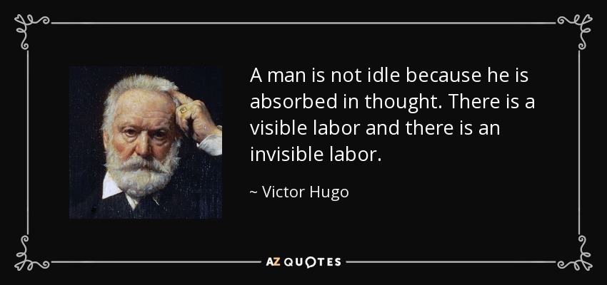 Un hombre no está ocioso porque está absorto en el pensamiento. Hay un trabajo visible y hay un trabajo invisible. - Victor Hugo