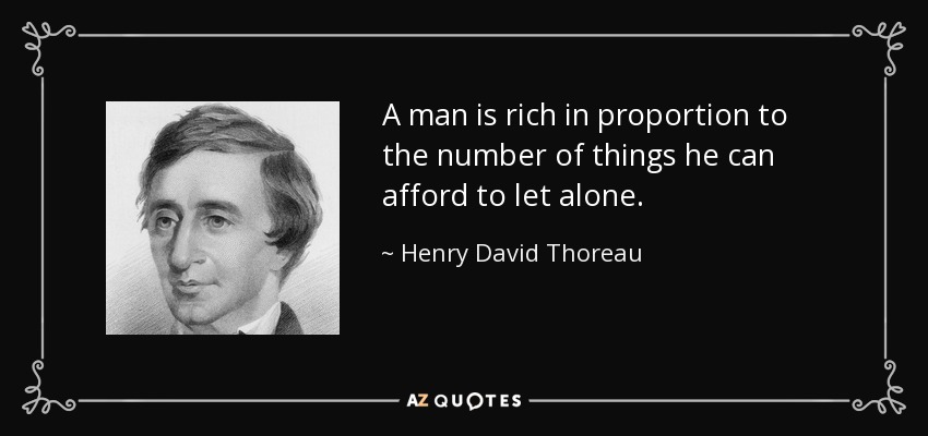 A man is rich in proportion to the number of things he can afford to let alone. - Henry David Thoreau