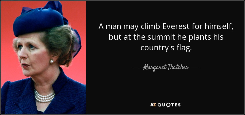A man may climb Everest for himself, but at the summit he plants his country's flag. - Margaret Thatcher