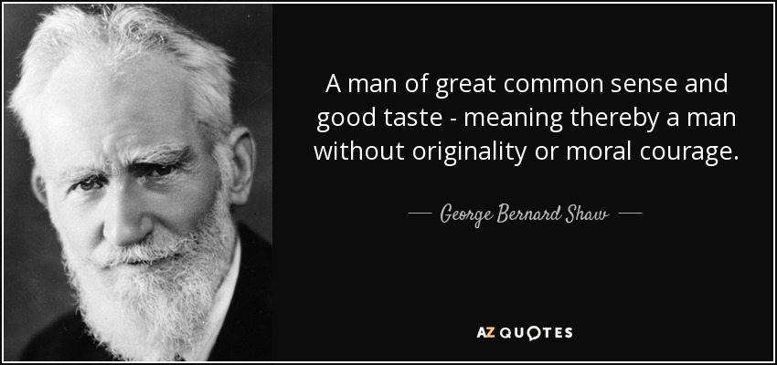 A man of great common sense and good taste - meaning thereby a man without originality or moral courage. - George Bernard Shaw