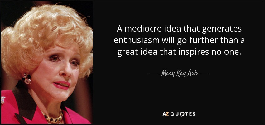 Una idea mediocre que genere entusiasmo llegará más lejos que una gran idea que no inspire a nadie. - Mary Kay Ash