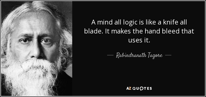 A mind all logic is like a knife all blade. It makes the hand bleed that uses it. - Rabindranath Tagore