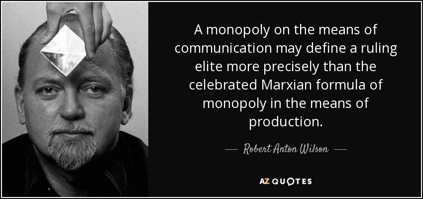 A monopoly on the means of communication may define a ruling elite more precisely than the celebrated Marxian formula of monopoly in the means of production. - Robert Anton Wilson