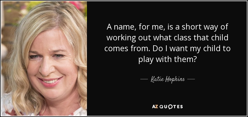 A name, for me, is a short way of working out what class that child comes from. Do I want my child to play with them? - Katie Hopkins