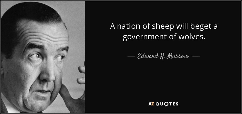 A nation of sheep will beget a government of wolves. - Edward R. Murrow