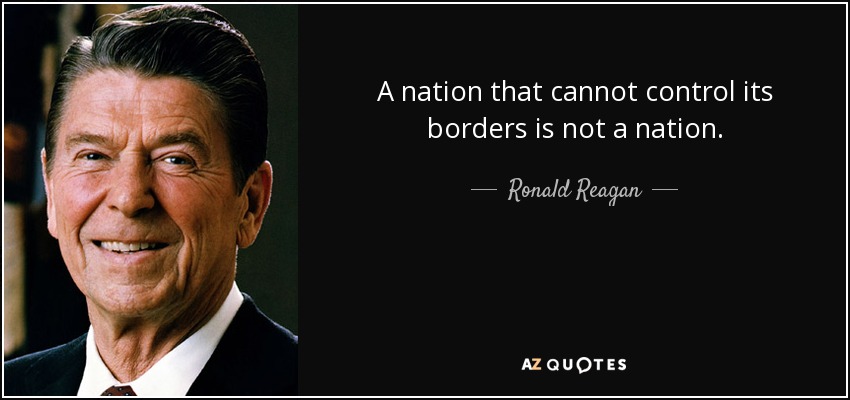 A nation that cannot control its borders is not a nation. - Ronald Reagan