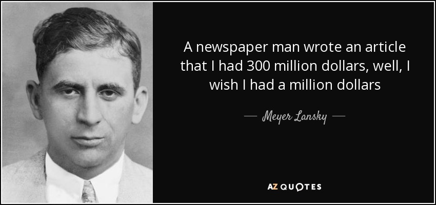 A newspaper man wrote an article that I had 300 million dollars, well, I wish I had a million dollars - Meyer Lansky