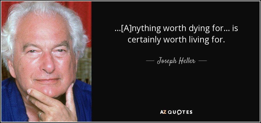 ...[A]nything worth dying for ... is certainly worth living for. - Joseph Heller