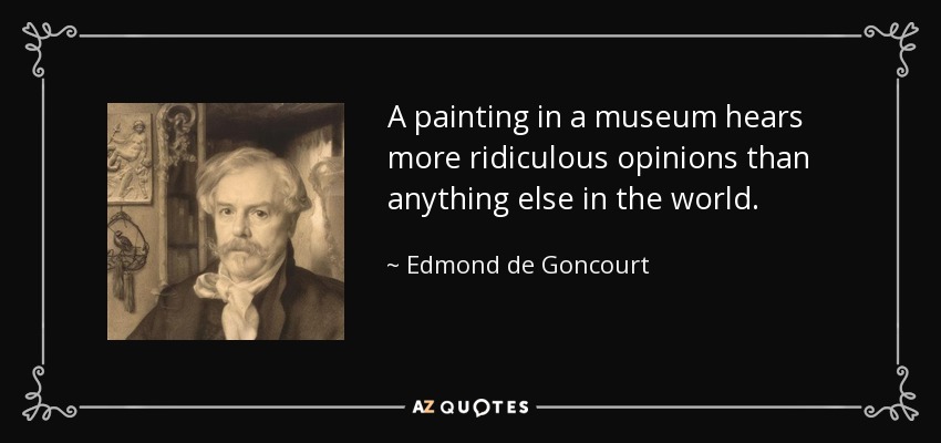 A painting in a museum hears more ridiculous opinions than anything else in the world. - Edmond de Goncourt
