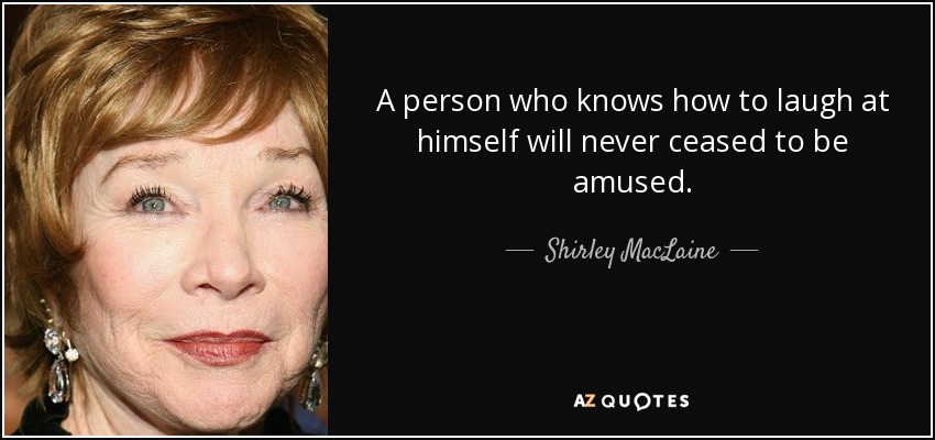 Una persona que sabe reírse de sí misma nunca dejará de divertirse. - Shirley MacLaine