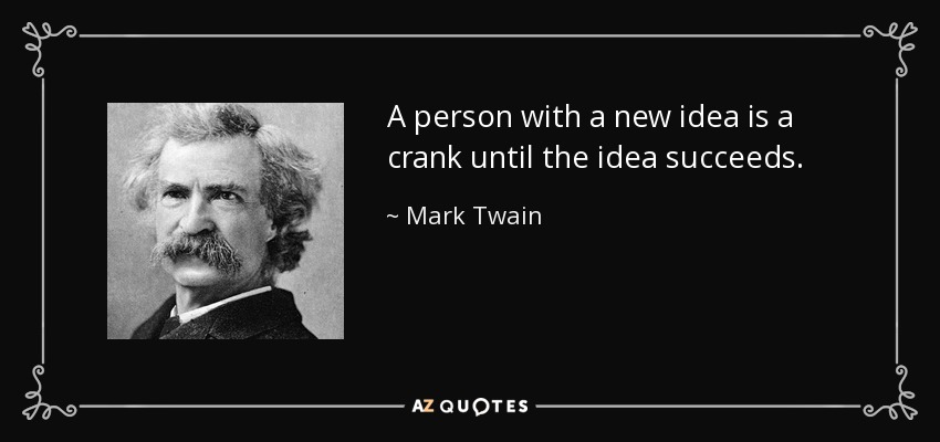 A person with a new idea is a crank until the idea succeeds. - Mark Twain