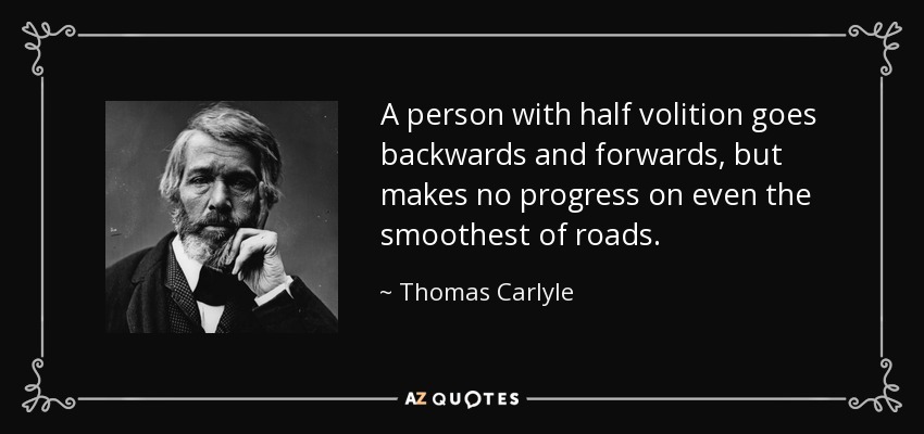 A person with half volition goes backwards and forwards, but makes no progress on even the smoothest of roads. - Thomas Carlyle