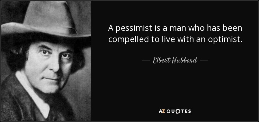 A pessimist is a man who has been compelled to live with an optimist. - Elbert Hubbard