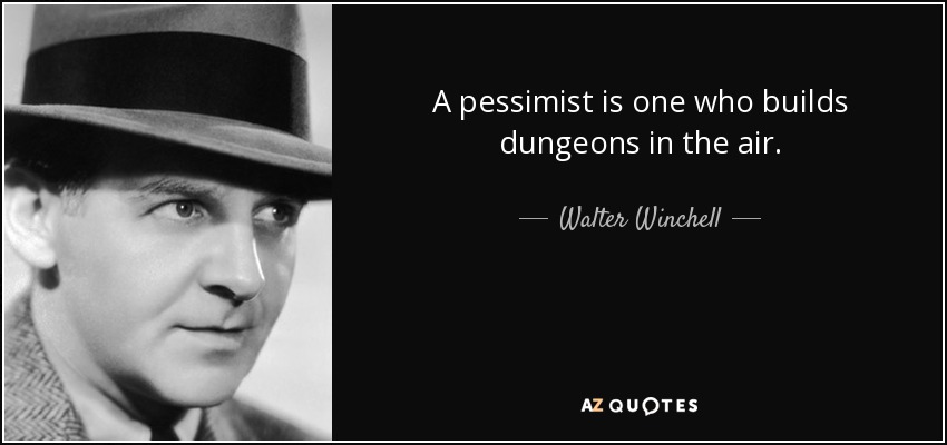 A pessimist is one who builds dungeons in the air. - Walter Winchell
