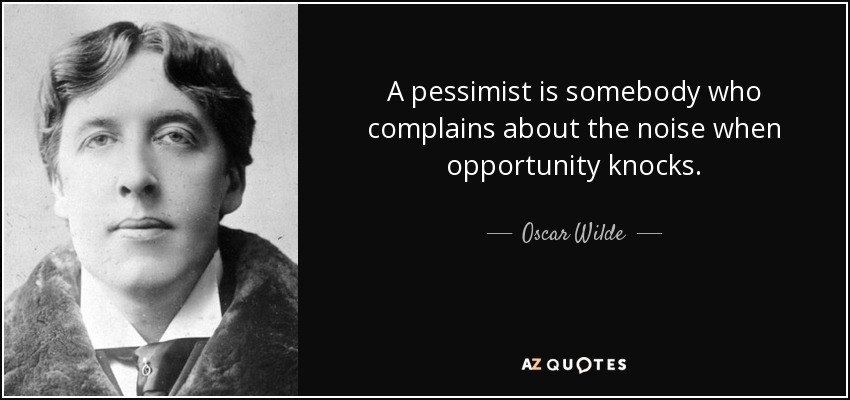 Un pesimista es alguien que se queja del ruido cuando la oportunidad llama a la puerta. - Oscar Wilde