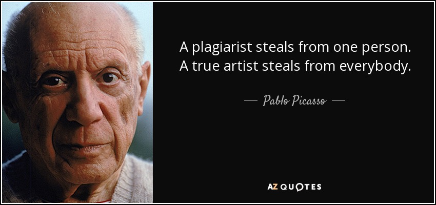 A plagiarist steals from one person. A true artist steals from everybody. - Pablo Picasso