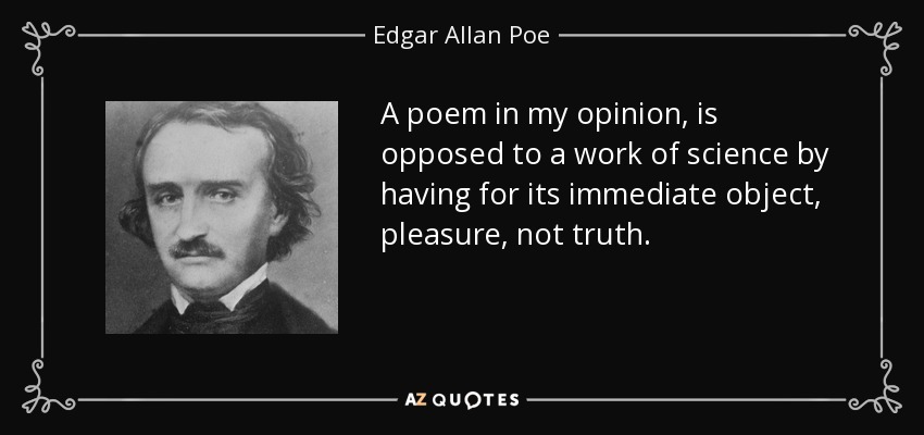 A poem in my opinion, is opposed to a work of science by having for its immediate object, pleasure, not truth. - Edgar Allan Poe