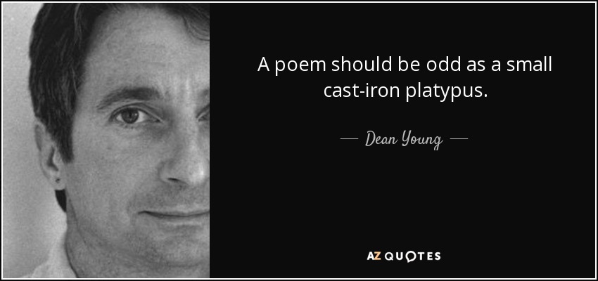 A poem should be odd as a small cast-iron platypus. - Dean Young