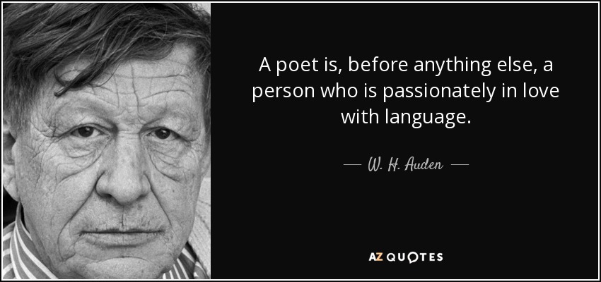 A poet is, before anything else, a person who is passionately in love with language. - W. H. Auden