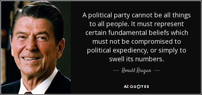 A political party cannot be all things to all people. It must represent certain fundamental beliefs which must not be compromised to political expediency, or simply to swell its numbers. - Ronald Reagan
