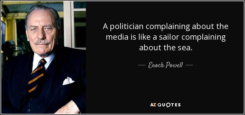 A politician complaining about the media is like a sailor complaining about the sea. - Enoch Powell