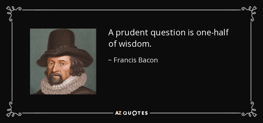 Una pregunta prudente es la mitad de la sabiduría. - Francis Bacon