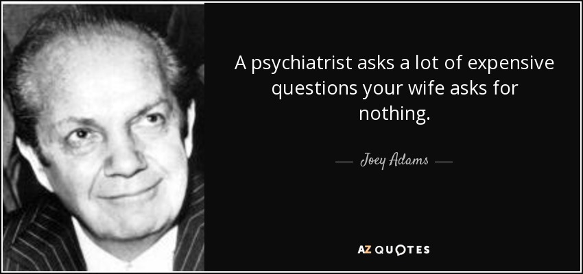 Un psiquiatra hace un montón de preguntas caras que tu mujer no hace para nada. - Joey Adams