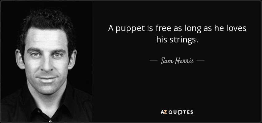 A puppet is free as long as he loves his strings. - Sam Harris