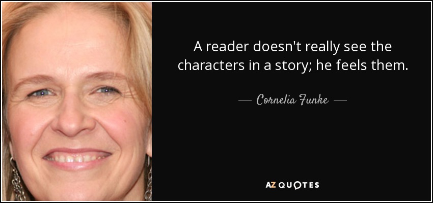 A reader doesn't really see the characters in a story; he feels them. - Cornelia Funke