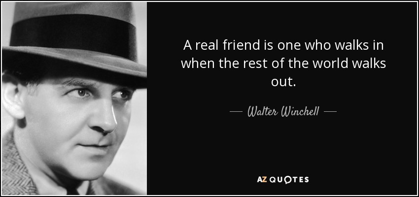 Un amigo de verdad es aquel que entra cuando el resto del mundo se va. - Walter Winchell