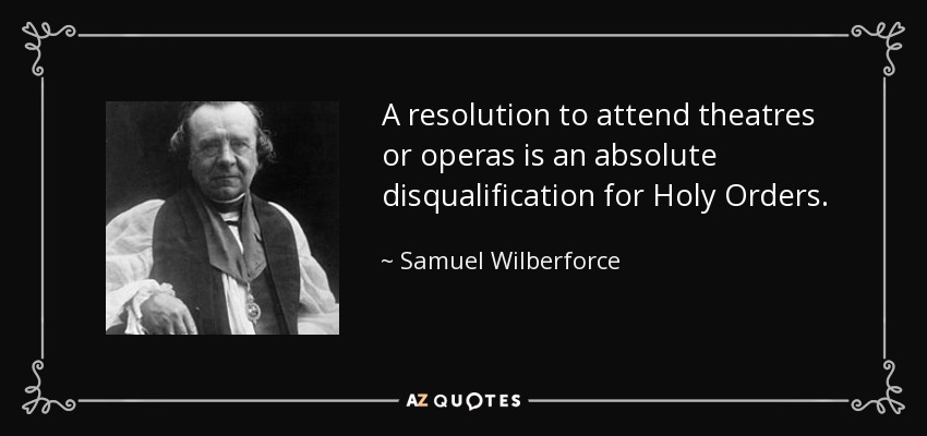 A resolution to attend theatres or operas is an absolute disqualification for Holy Orders. - Samuel Wilberforce