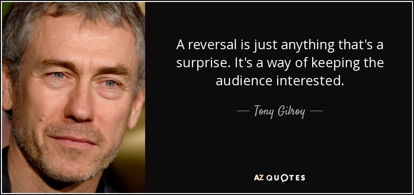A reversal is just anything that's a surprise. It's a way of keeping the audience interested. - Tony Gilroy