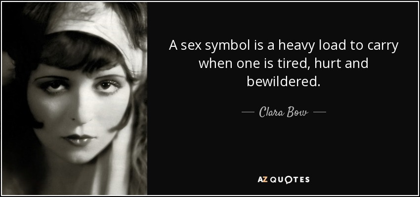 A sex symbol is a heavy load to carry when one is tired, hurt and bewildered. - Clara Bow