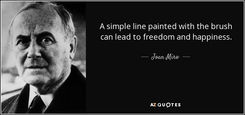 A simple line painted with the brush can lead to freedom and happiness. - Joan Miro
