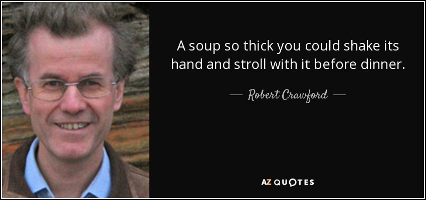 Una sopa tan espesa que podrías darle la mano y pasear con ella antes de cenar. - Robert Crawford