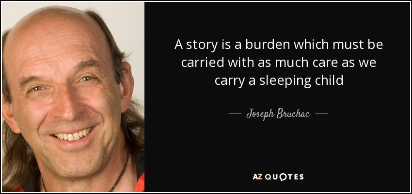 A story is a burden which must be carried with as much care as we carry a sleeping child - Joseph Bruchac