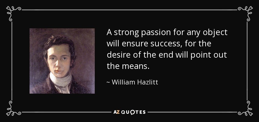 A strong passion for any object will ensure success, for the desire of the end will point out the means. - William Hazlitt
