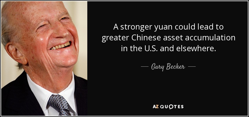A stronger yuan could lead to greater Chinese asset accumulation in the U.S. and elsewhere. - Gary Becker