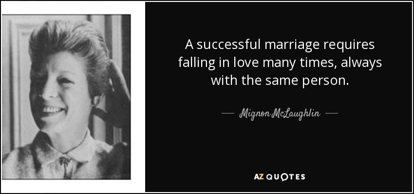 Un matrimonio de éxito requiere enamorarse muchas veces, siempre de la misma persona. - Mignon McLaughlin