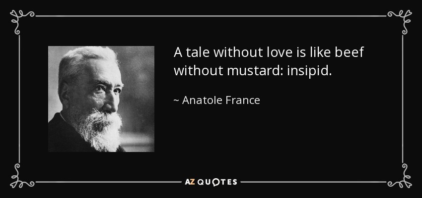 A tale without love is like beef without mustard: insipid. - Anatole France