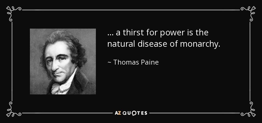 ... a thirst for power is the natural disease of monarchy. - Thomas Paine