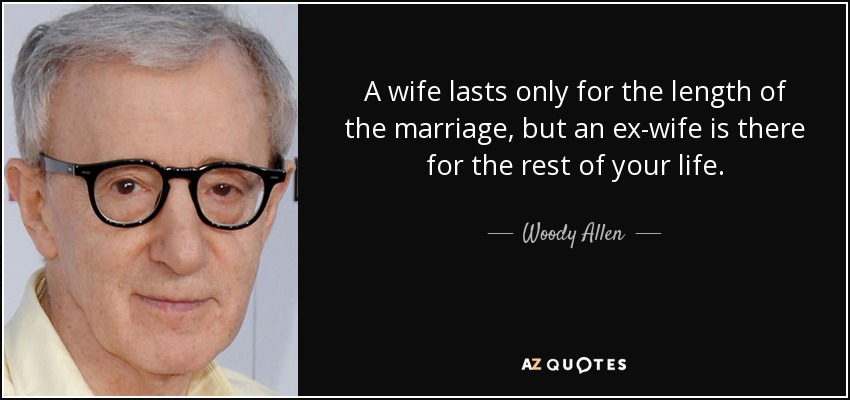 Una esposa sólo dura lo que dura el matrimonio, pero una ex esposa está ahí para el resto de tu vida. - Woody Allen