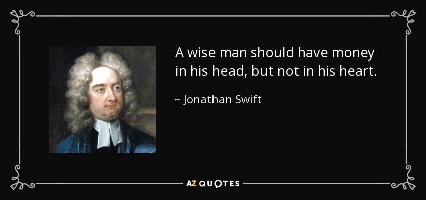 A wise man should have money in his head, but not in his heart. - Jonathan Swift