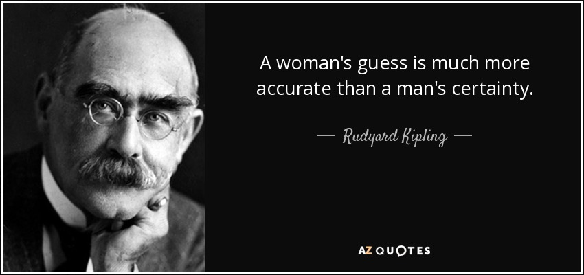 A woman's guess is much more accurate than a man's certainty. - Rudyard Kipling