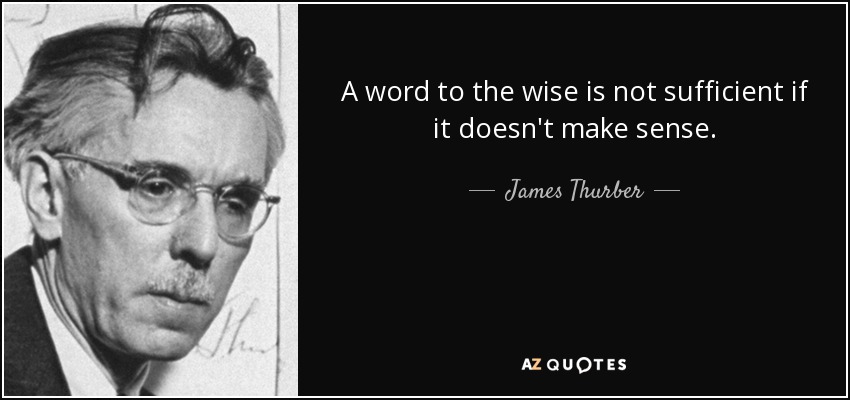 A word to the wise is not sufficient if it doesn't make sense. - James Thurber