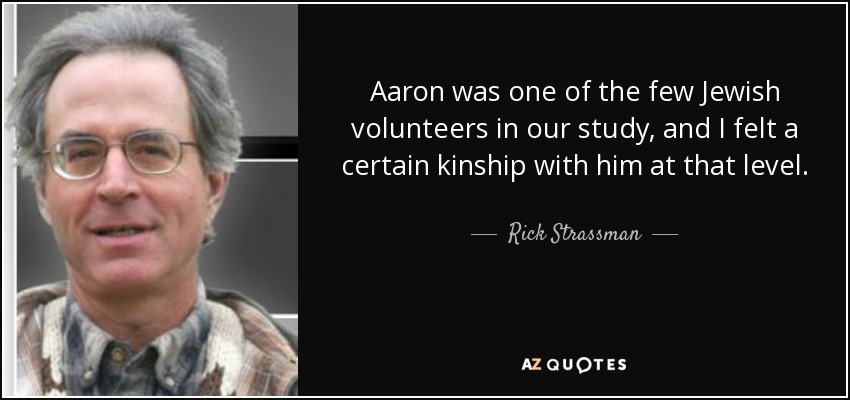 Aaron was one of the few Jewish volunteers in our study, and I felt a certain kinship with him at that level. - Rick Strassman