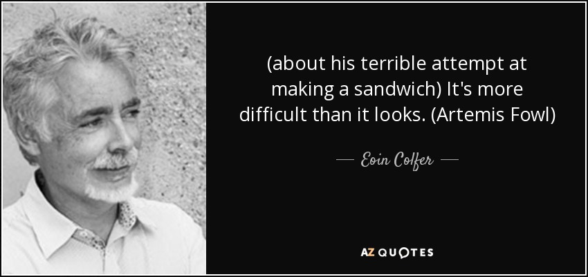 (about his terrible attempt at making a sandwich) It's more difficult than it looks. (Artemis Fowl) - Eoin Colfer